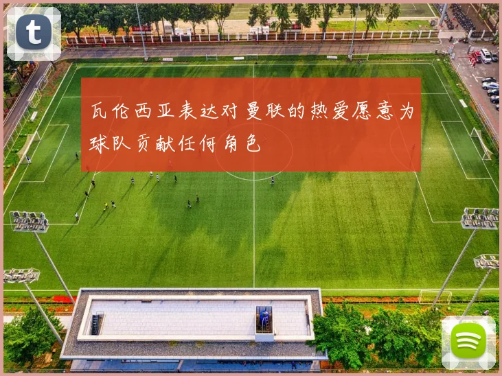 瓦伦西亚表达对曼联的热爱愿意为球队贡献任何角色