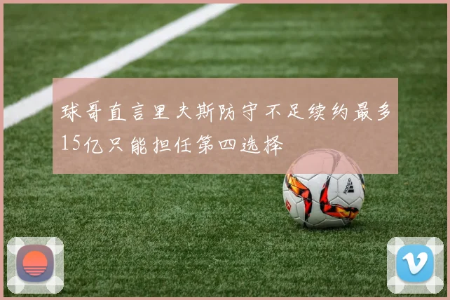 球哥直言里夫斯防守不足续约最多15亿只能担任第四选择