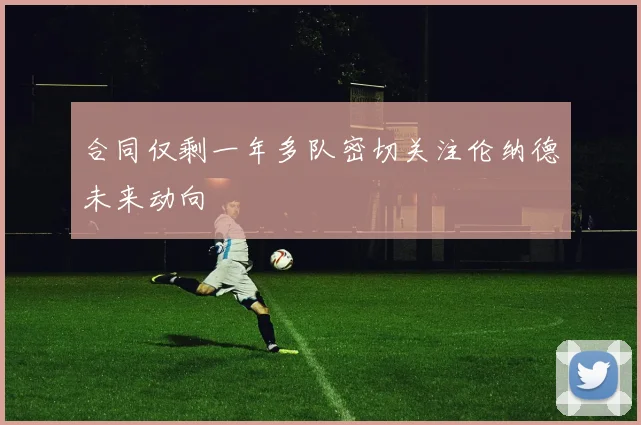 合同仅剩一年多队密切关注伦纳德未来动向