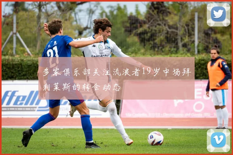 多家俱乐部关注流浪者19岁中场拜利莱斯的转会动态