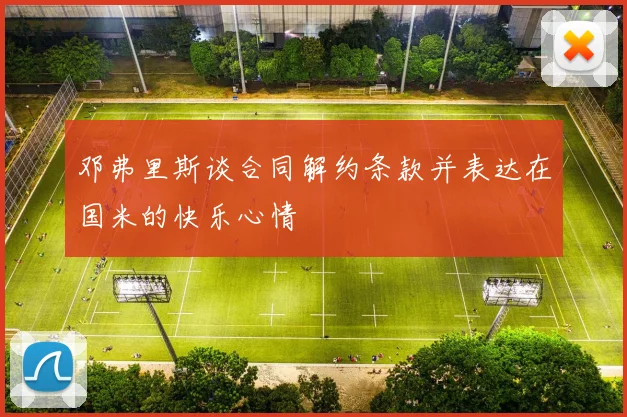 邓弗里斯谈合同解约条款并表达在国米的快乐心情