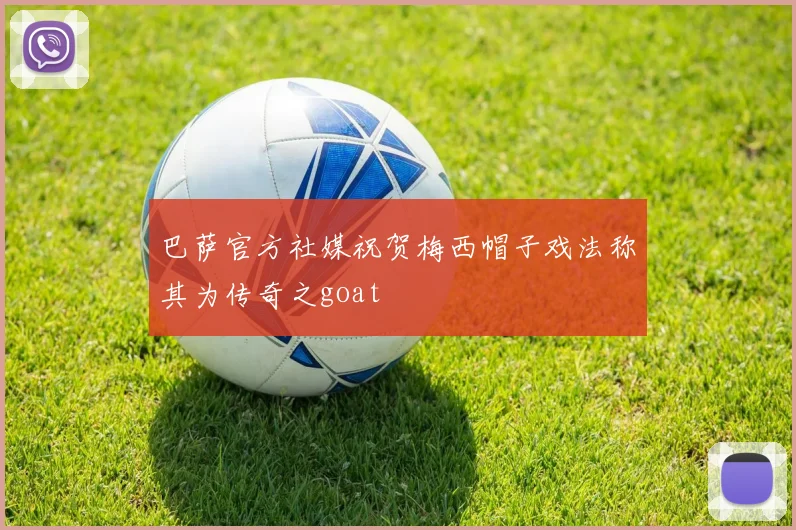 巴萨官方社媒祝贺梅西帽子戏法称其为传奇之goat