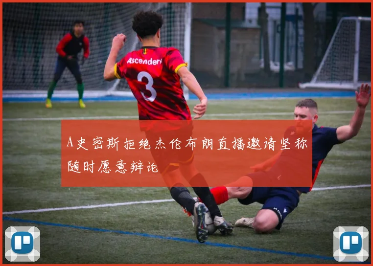 A史密斯拒绝杰伦布朗直播邀请坚称随时愿意辩论