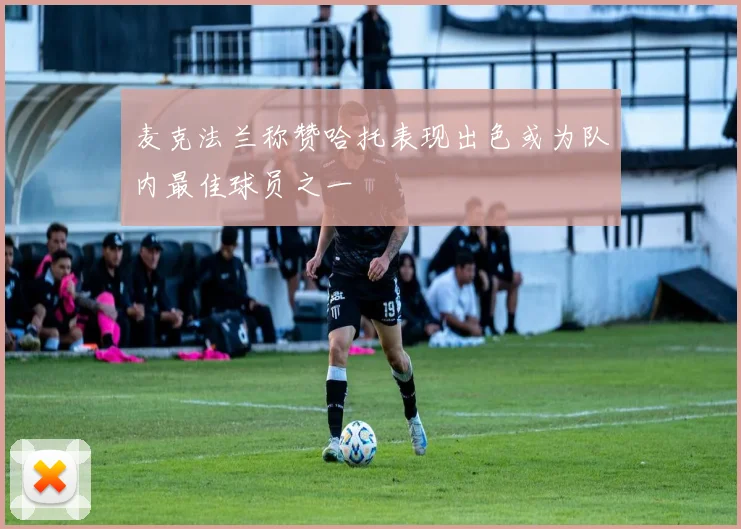 麦克法兰称赞哈托表现出色或为队内最佳球员之一